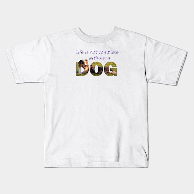 Life is not complete without a dog - Australian Shepherd Collie oil painting word art Kids T-Shirt by DawnDesignsWordArt